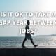 Is it OK to take a gap year between jobs?