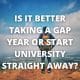 Is it better taking a gap year or start university straight away?