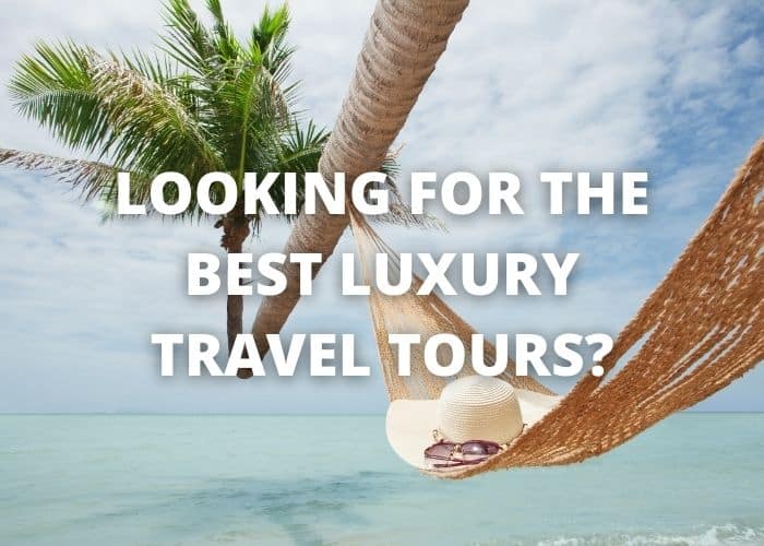 Looking For the Best Luxury Travel Tours 41 Looking For the Best Luxury Travel Tours?